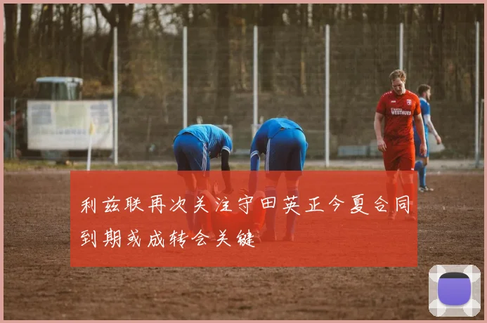 利兹联再次关注守田英正今夏合同到期或成转会关键