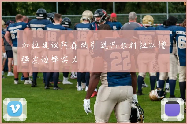 加拉建议阿森纳引进巴尔科拉以增强左边锋实力