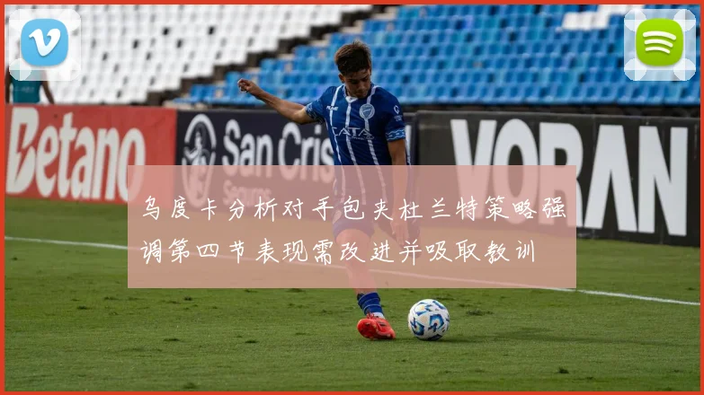 乌度卡分析对手包夹杜兰特策略强调第四节表现需改进并吸取教训