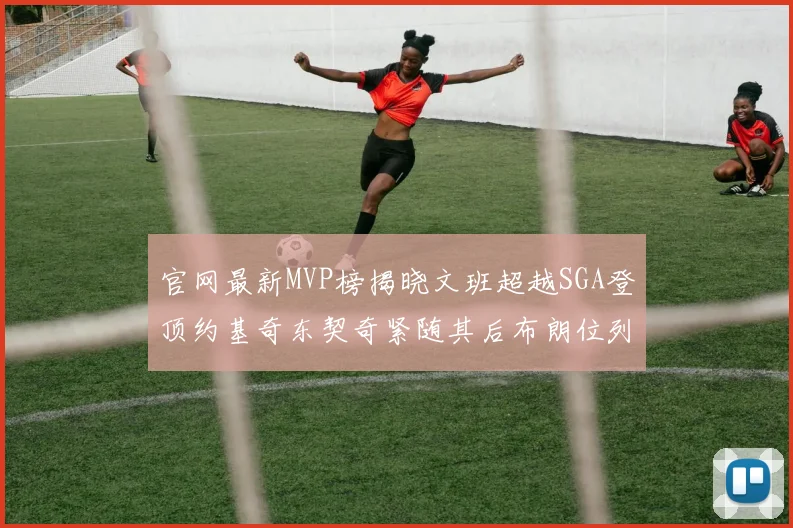 官网最新MVP榜揭晓文班超越SGA登顶约基奇东契奇紧随其后布朗位列第五