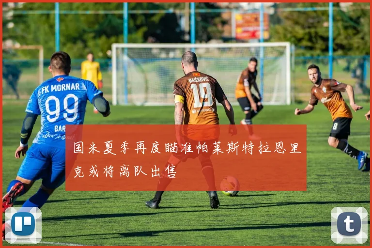国米夏季再度瞄准帕莱斯特拉恩里克或将离队出售