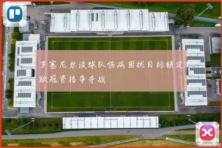 罗塞尼尔谈球队伤病困扰目标锁定欧冠资格争夺战