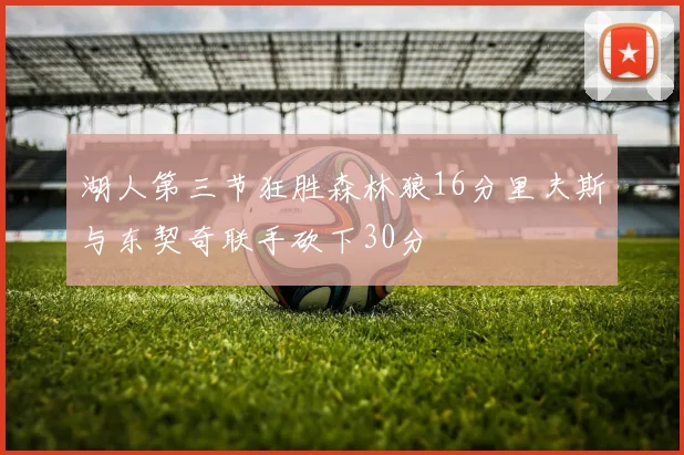 湖人第三节狂胜森林狼16分里夫斯与东契奇联手砍下30分