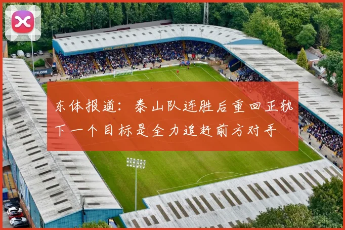 东体报道：泰山队连胜后重回正轨下一个目标是全力追赶前方对手